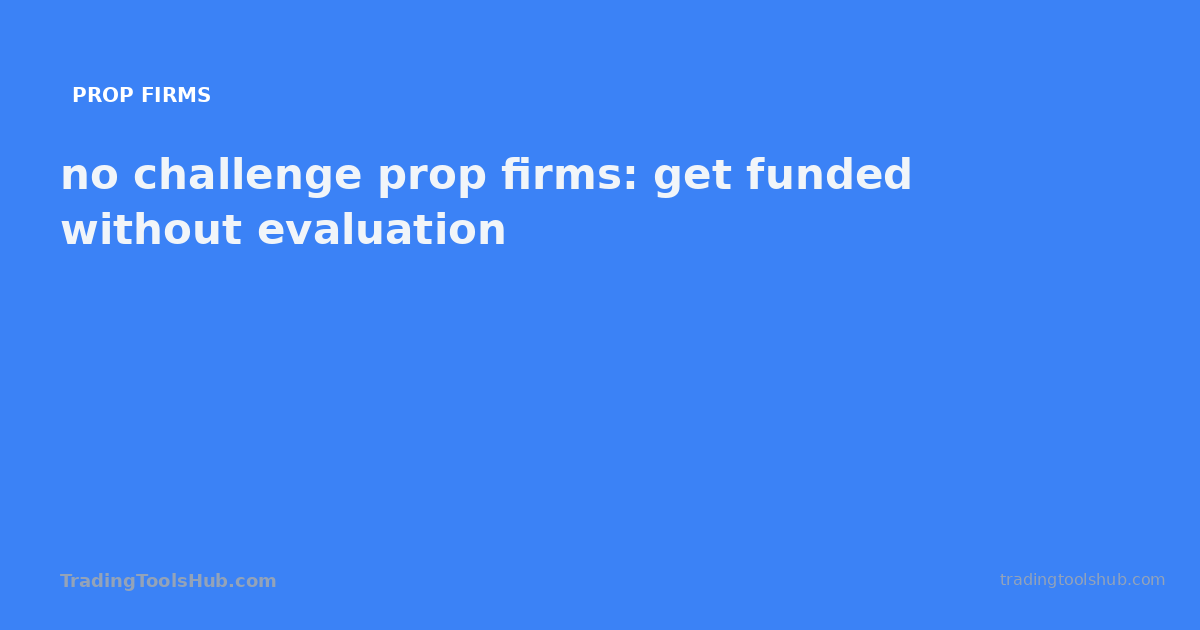no challenge prop firms: get funded without evaluation — TradingToolsHub guide